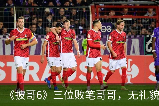 《披哥6》三位败笔哥哥，无礼貌、无情商，装疯卖傻，真不怪被网友骂
