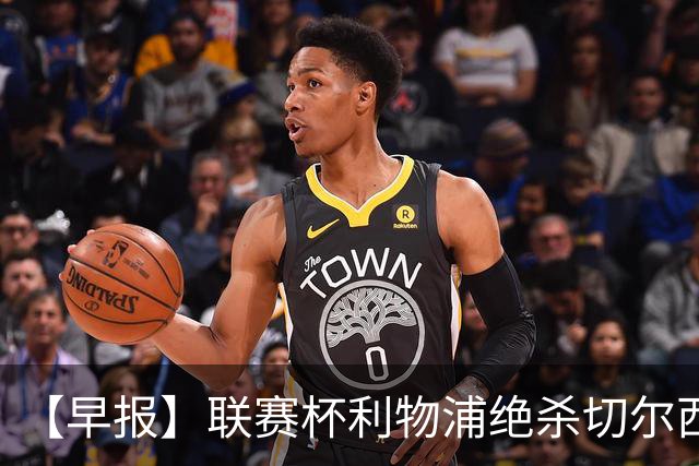 【早报】联赛杯利物浦绝杀切尔西！米兰吞联赛首败！