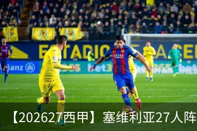 【2026/27西甲】塞维利亚27人阵容图鉴，重整阵容蓄力欧战