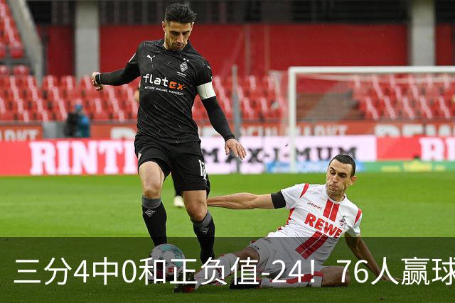 三分4中0&正负值-24！76人赢球他却闷闷不乐，1200万新援险成罪人