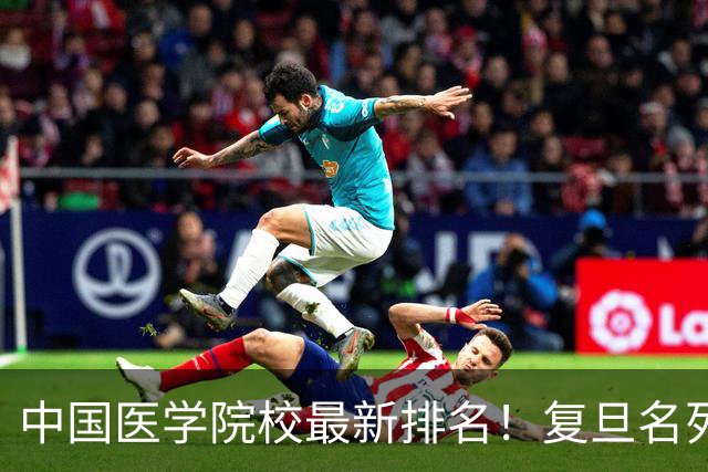 中国医学院校最新排名！复旦名列第二，川大位居第六，南医大第13