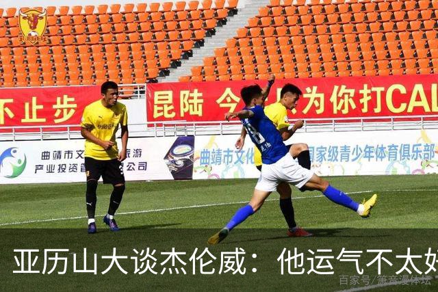 亚历山大谈杰伦威：他运气不太好，但他是个战士