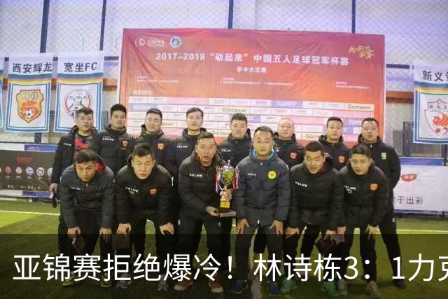 亚锦赛拒绝爆冷！林诗栋3：1力克强敌，向鹏死磕伊朗怪球手