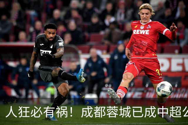 人狂必有祸！成都蓉城已成中超公敌 最终夺冠也是最水冠军