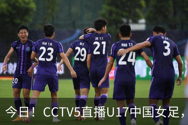今日！CCTV5直播U17中国女足，5-转国乒，网络转CBA+中超申花出战亚冠+NBA+意甲AC米兰等