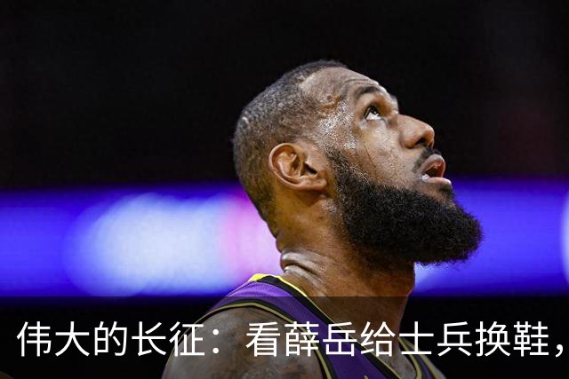伟大的长征：看薛岳给士兵换鞋，才懂毛振华他们为何能打开渡江门