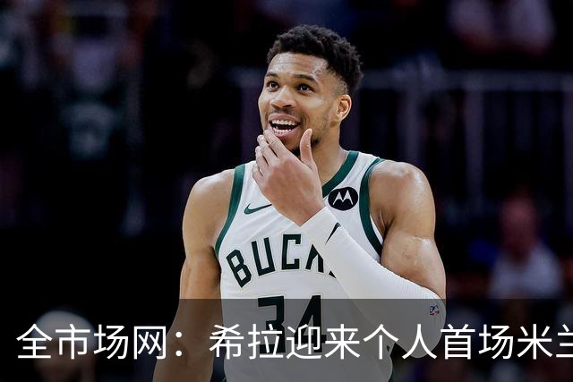 全市场网：希拉迎来个人首场米兰德比，今夏曾拒绝国米