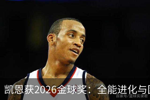 凯恩获2026金球奖：全能进化与团队默契见证传奇