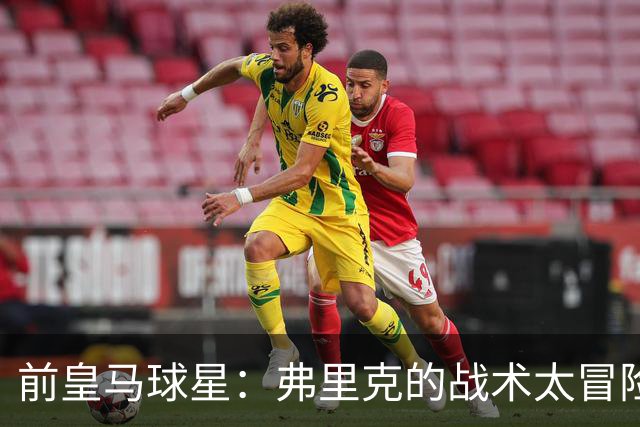 前皇马球星：弗里克的战术太冒险，容易给强敌太多可乘之机