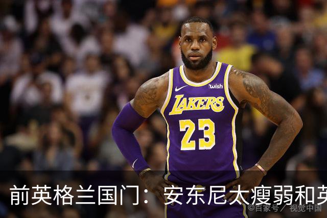 前英格兰国门：安东尼太瘦弱&英超节奏太快