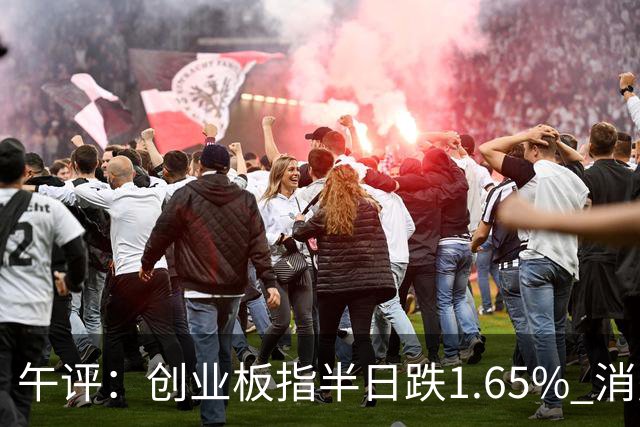 午评：创业板指半日跌1.65% 消费板块逆势活跃
