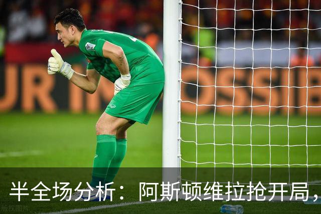 半全场分析：阿斯顿维拉抢开局，富勒姆能否顶住后程冲击？