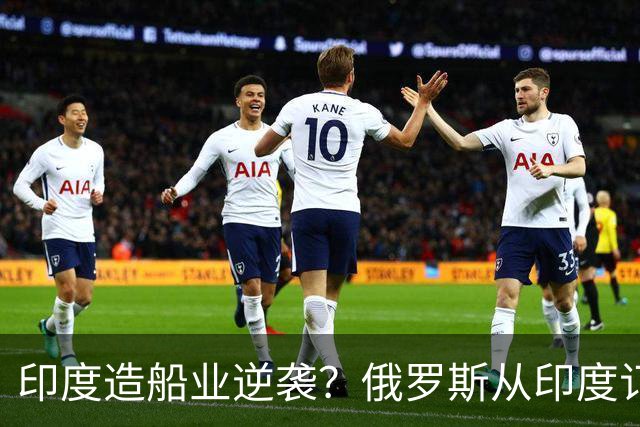 印度造船业逆袭？俄罗斯从印度订2艘巨轮，印媒：因中国船厂满单