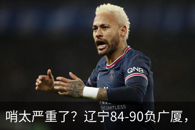 哨太严重了？辽宁84-90负广厦，丑话说在前面，自身问题非常直观