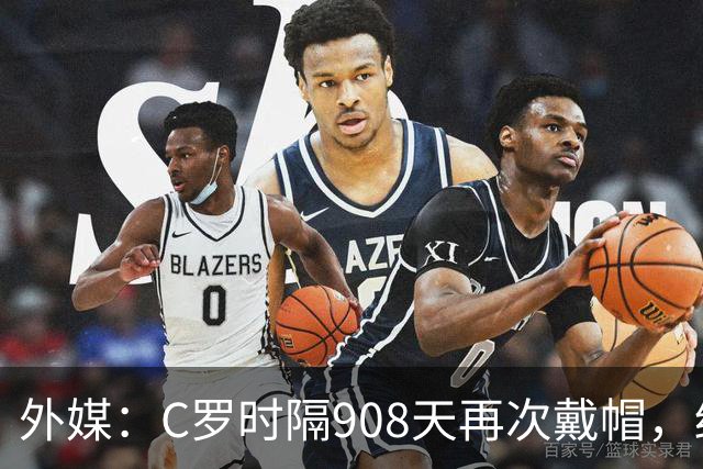 外媒：C罗时隔908天再次戴帽，终结长达近两年半的帽子戏法荒