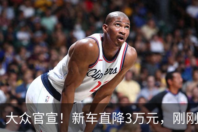 大众官宣！新车直降3万元，刚刚开售