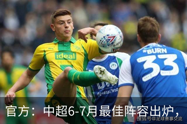 官方：中超6-7月最佳阵容出炉，玉昆、英博、申花各2将入选