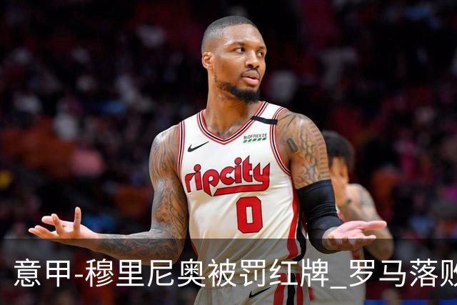 意甲-穆里尼奥被罚红牌 罗马落败主场连胜终结
