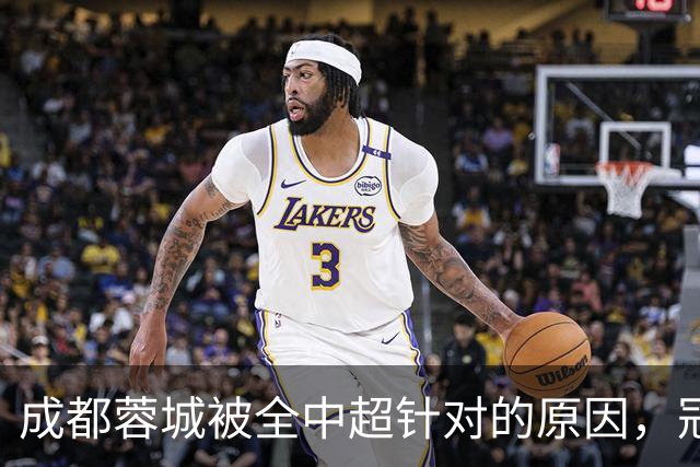 成都蓉城被全中超针对的原因，冠军球队被研究，针对是很正常的事