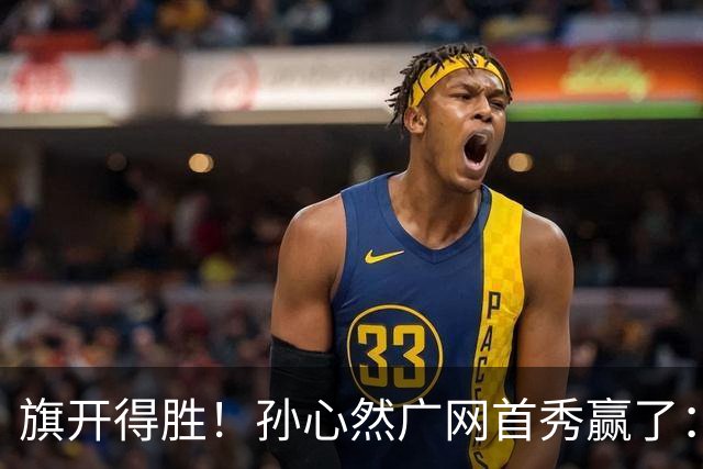 旗开得胜！孙心然广网首秀赢了：连赢2盘晋级16强，即时排名飙升