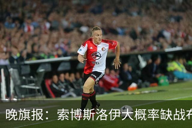 晚旗报：索博斯洛伊大概率缺战布莱顿，弗林蓬伤停1个月