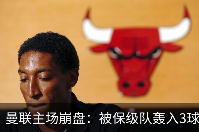 曼联主场崩盘：被保级队轰入3球，8场不胜太耻辱，球迷绝望提前离场
