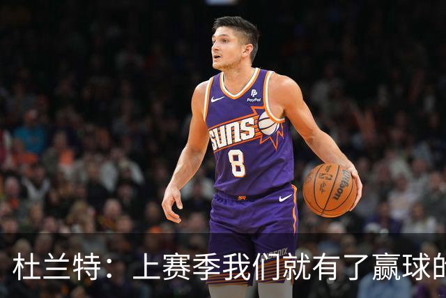 杜兰特：上赛季我们就有了赢球的信念，赢球是这里的文化