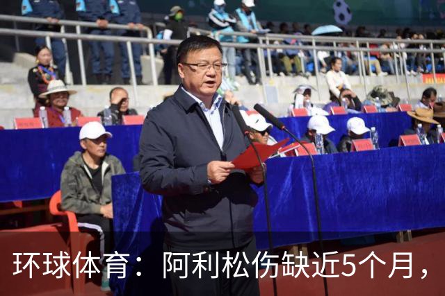 环球体育：阿利松伤缺近5个月，弗鲁米嫩塞可能不会买断