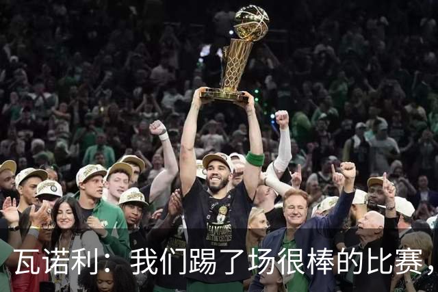 瓦诺利：我们踢了场很棒的比赛，本有机会2-0领先国米