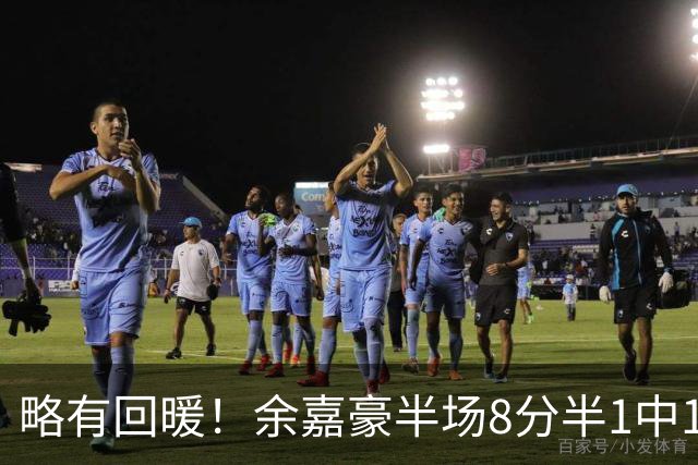 略有回暖！余嘉豪半场8分半1中1拿到5分2助攻