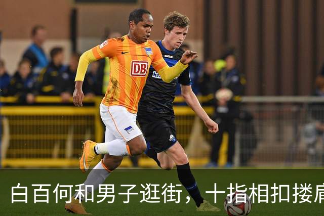 白百何和男子逛街，十指相扣搂肩掐腰打闹，举止亲密关系不一般