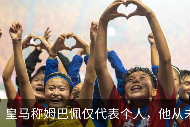 皇马称姆巴佩仅代表个人，他从未有意冒犯，主张球员有权表达个人看法；俱乐部：中国赞助商理解情况，现有协议没终止，双方合作关系没变化