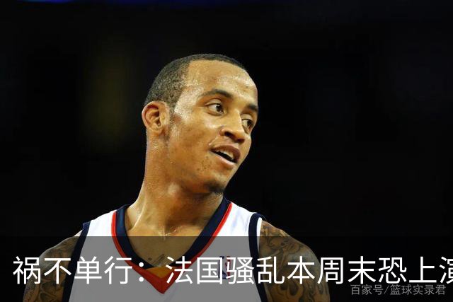 祸不单行：法国骚乱本周末恐上演“第二波”，又爆出全球首例人类感染沙蒙达病毒案例