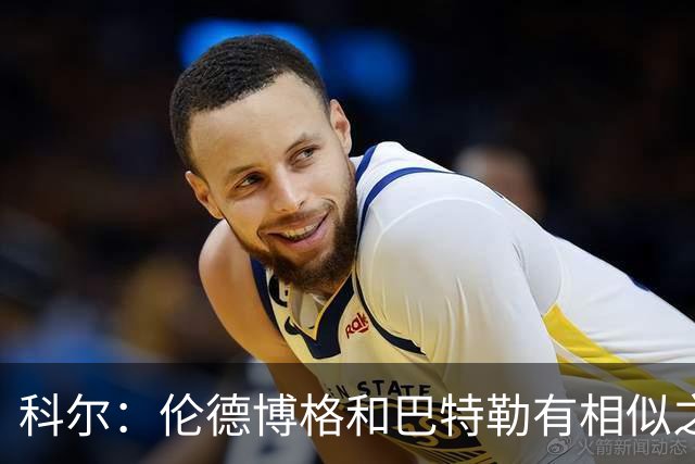科尔：伦德博格和巴特勒有相似之处，都能为自己和队友创造机会