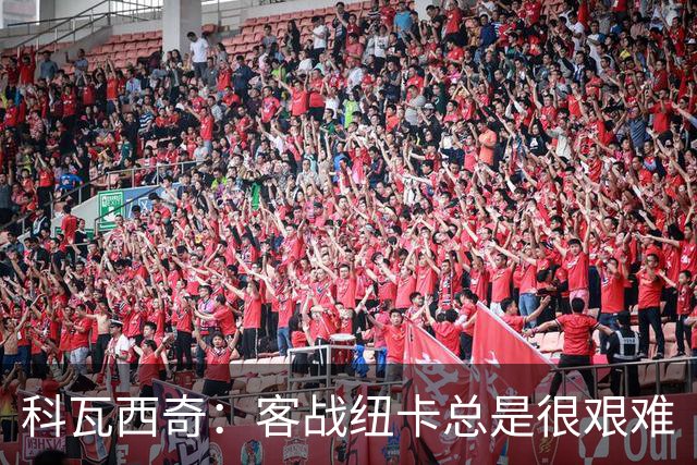 科瓦西奇：客战纽卡总是很艰难