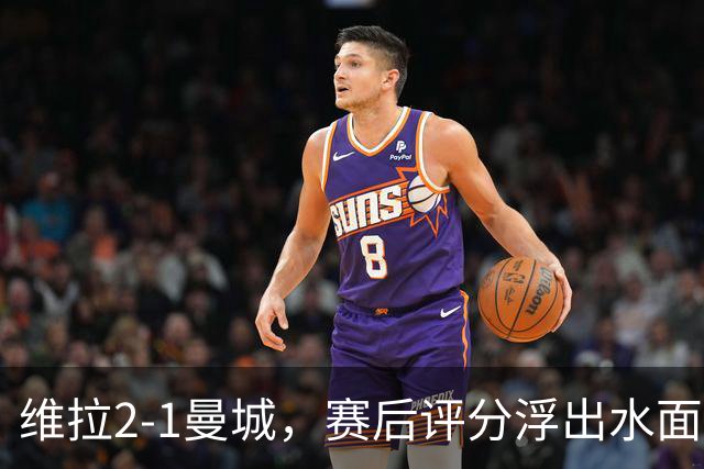 维拉2-1曼城，赛后评分浮出水面+英超最新积分榜出炉