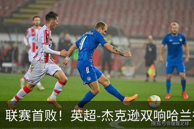 联赛首败！英超-杰克逊双响哈兰德难救主 曼城1-2客负维拉