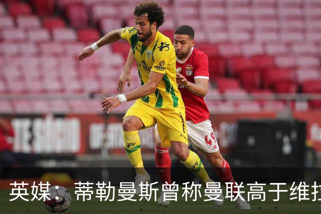 英媒：蒂勒曼斯曾称曼联高于维拉，如今二者欧冠排名差距明显