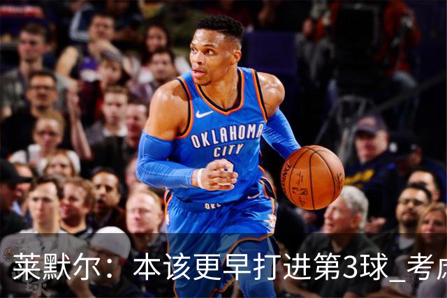 莱默尔：本该更早打进第3球 考虑到近几周情况这场胜利很重要
