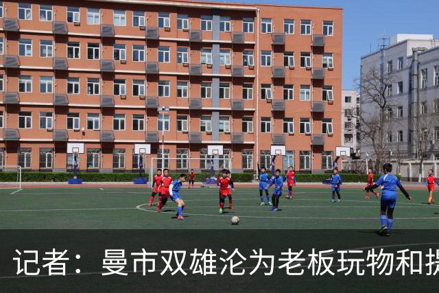 记者：曼市双雄沦为老板玩物和提款机，这是曼彻斯特足球至暗时刻