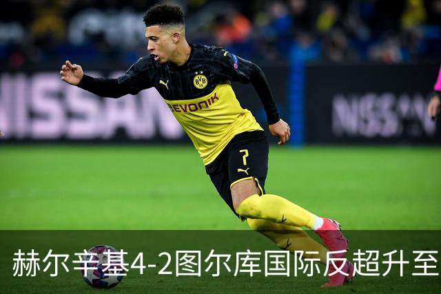 赫尔辛基4-2图尔库国际反超升至榜首，博尔克斯2传1射，奇卡莱1传1射