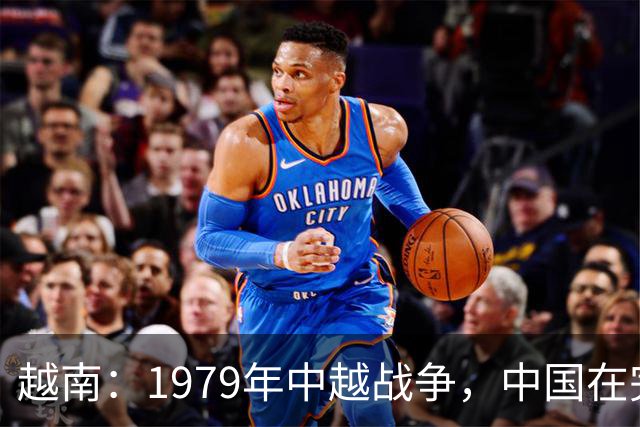 越南：1979年中越战争，中国在完全误解越南的情况下，发动了战争