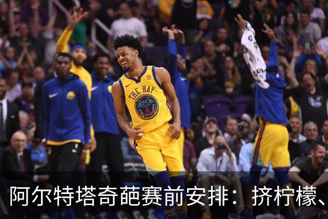 阿尔特塔奇葩赛前安排：挤柠檬、多米诺骨牌