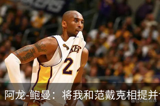 阿龙-鲍曼：将我和范戴克相提并论？教练这样称赞我是件好事