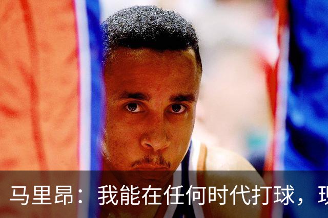 马里昂：我能在任何时代打球，现在的NBA可能更适合我