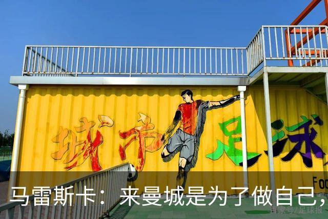 马雷斯卡：来曼城是为了做自己，想着瓜帅时代有多好还不如待在家