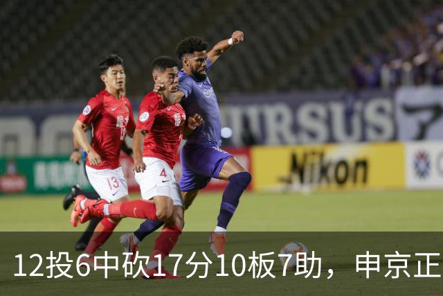 12投6中砍17分10板7助，申京正负值+13助火箭客场取胜