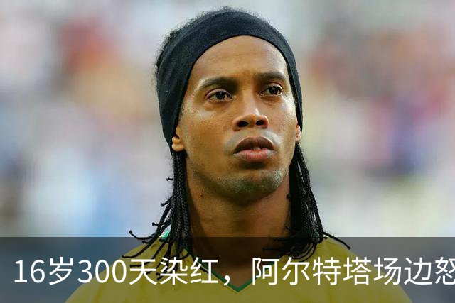 16岁300天染红，阿尔特塔场边怒斥道曼