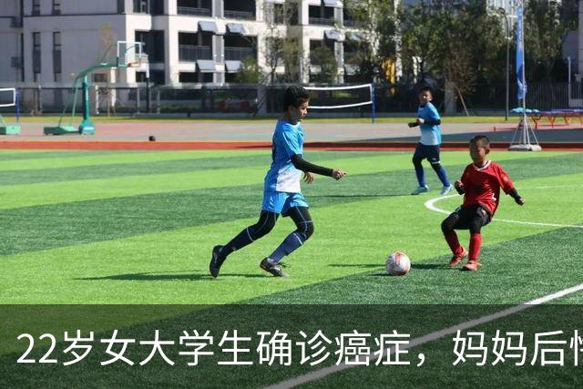 22岁女大学生确诊癌症，妈妈后悔大哭：半年前发现症状，宽慰女儿“年轻没事的”；就诊时已疯长至4厘米
