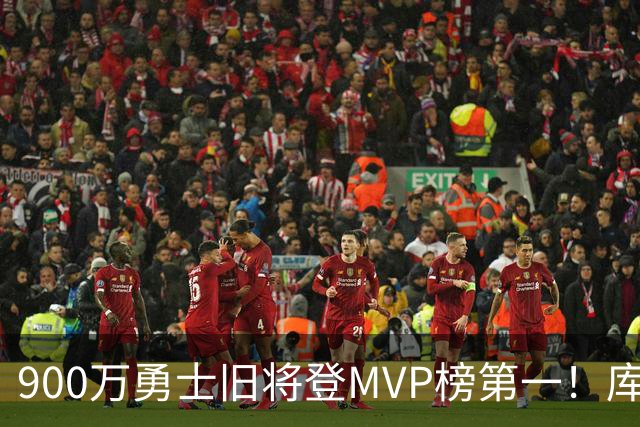 900万勇士旧将登MVP榜第一！库里盛赞进步很大 场均36.5分联盟封王